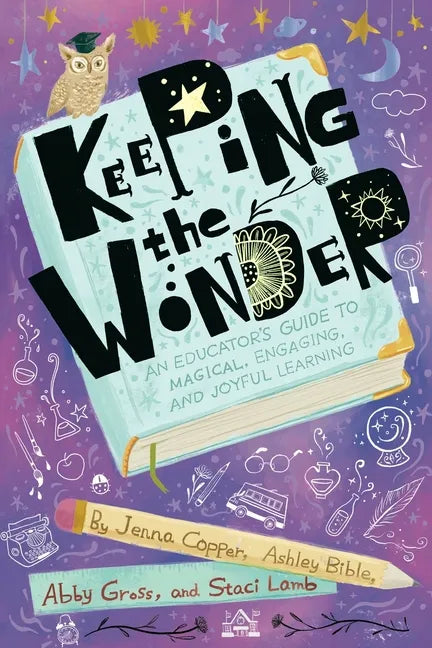 Keeping the Wonder: An Educator's Guide to Magical, Engaging, and Joyful Learning - Paperback