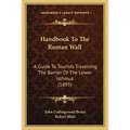 Handbook To The Roman Wall: A Guide To Tourists Traversing The Barrier Of The Lower Isthmus (1895) - Paperback