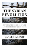 The Syrian Revolution: Between the Politics of Life and the Geopolitics of Death - Hardcover