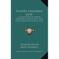 Stories Children Love: A Collection Of Stories Arranged For Children And Young People Of Various Ages - Hardcover