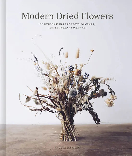 Modern Dried Flowers: 20 Everlasting Projects to Craft, Style, Keep and Share - Hardcover
