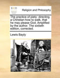 The Practice of Piety: Directing a Christian How to Walk, That He May Please God. Amplified by the Author. the Sixtieth Edition, Corrected. - Paperback