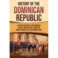 History of the Dominican Republic: A Captivating Guide to the Caribbean Island's Ancient Roots, Taínos and Caribs, Colonial Past, and Modern Times - Paperback