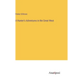 A Hunter's Adventures in the Great West - Hardcover