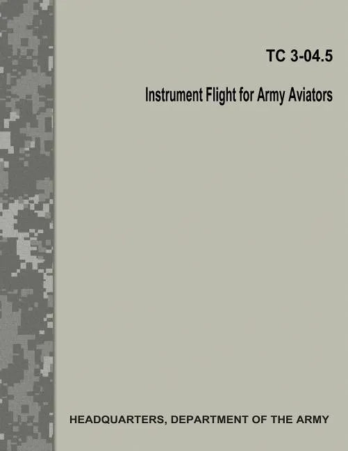 Instrument Flight for Army Aviators (TC 3-04.5) - Paperback