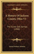 A History Of Jackson County, Ohio V1: The Scioto Salt Springs (1900) - Hardcover