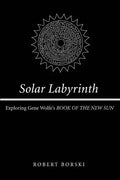 Solar Labyrinth: Exploring Gene Wolfe's BOOK OF THE NEW SUN - Paperback