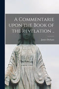 A Commentarie Upon the Book of the Revelation .. - Paperback