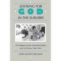 Looking for God in the Suburbs: The Religion of the American Dream and Its Critics, 1945-1965 - Paperback