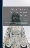 Dignity and Duties of the Priest; or, Selva. A Collection of Materials for Ecclesiastical Retreats. Rules of Life and Spiritual Rules - Hardcover