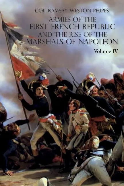 Armies of the First French Republic and the Rise of the Marshals of Napoleon I: VOLUME IV: The Army of Italy 1796 to 1797; Paris and the Army of the I - Paperback