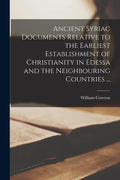 Ancient Syriac Documents Relative to the Earliest Establishment of Christianity in Edessa and the Neighbouring Countries ... - Paperback