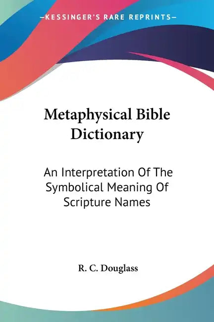 Metaphysical Bible Dictionary: An Interpretation Of The Symbolical Meaning Of Scripture Names - Paperback