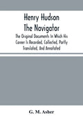 Henry Hudson The Navigator: The Original Documents In Which His Career Is Recorded, Collected, Partly Translated, And Annotated - Paperback