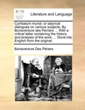 Cymbalum Mundi: Or Satyrical Dialogues on Various Subjects. by Bonaventure Des Perriers ... with a Critical Letter Containing the Hist - Paperback
