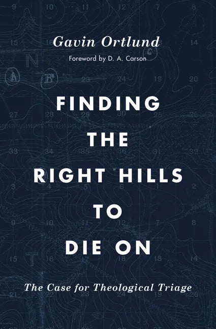 Finding the Right Hills to Die on: The Case for Theological Triage - Paperback