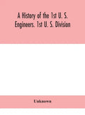 A history of the 1st U. S. Engineers. 1st U. S. Division - Hardcover