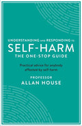 Understanding and Responding to Self-Harm: The One Stop Guide: Practical Advice for Anybody Affected by Self-Harm - Paperback