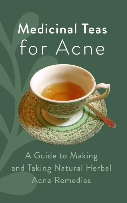 Medicinal Teas for Acne: A Guide to Making and Taking Natural Herbal Acne Remedies - Paperback