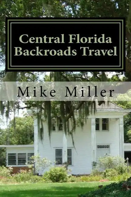 Central Florida Backroads Travel: Day Trips Off The Beaten Path - Paperback