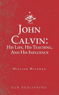 John Calvin: His Life, His Teaching, And His Influence - Paperback