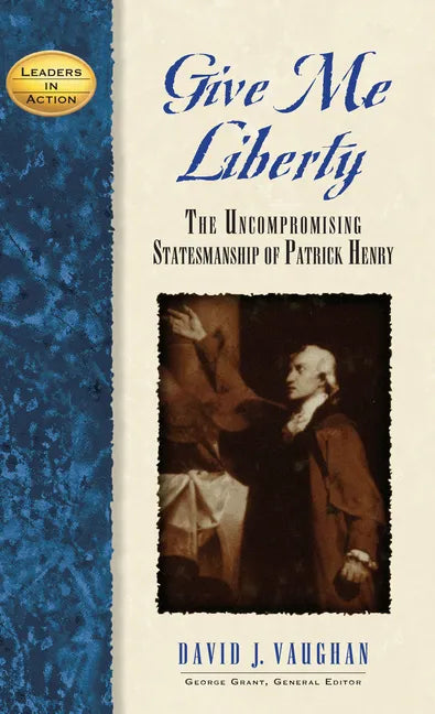 Give Me Liberty: The Uncompromising Statesmanship of Patrick Henry - Hardcover
