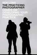 The Practicing Photographer: Essays on Developing Your Photographic Practice - Paperback