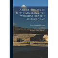 A Brief History of Butte, Montana, the World's Greatest Mining Camp; Including a Story of the Extraction and Treatment of Ores From its Gigantic Coppe - Paperback