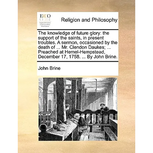 The Knowledge of Future Glory: The Support of the Saints, in Present Troubles. a Sermon, Occasioned by the Death of ... Mr. Clendon Daukes; ... Preac - Paperback
