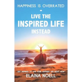 Happiness Is Overrated - Live the Inspired Life Instead: Get Inspired to Live Your Happiest Life Right Now - Paperback