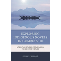 Exploring Indigenous Novels in Grades 5-10: Literature Studies Focusing on Indigenized Worlds - Paperback