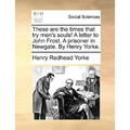 These Are the Times That Try Men's Souls! a Letter to John Frost. a Prisoner in Newgate. by Henry Yorke. - Paperback