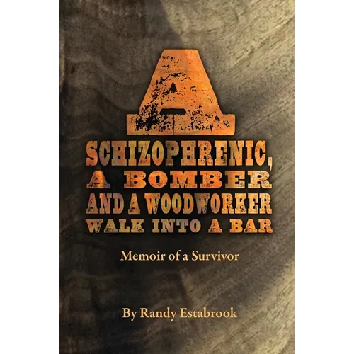 A Schizophrenic, A Bomber and A Woodworker Walk into A Bar: Memoir of a Survivor - Paperback
