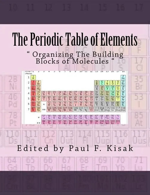The Periodic Table of Elements: " Organizing The Building Blocks of Molecules " - Paperback