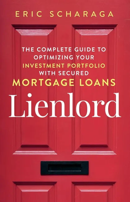 Lienlord: The Complete Guide to Optimizing Your Investment Portfolio With Secured Mortgage Loans (2024 Version: Updated and Expanded) - Paperback