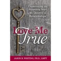 Love Me True: Overcoming the Surprising Ways We Deceive Ourselves in Relationships - Paperback