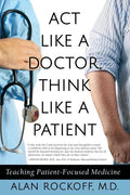 Act Like a Doctor, Think Like a Patient: Teaching Patient-Focused Medicine - Paperback