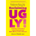 Reclaiming Ugly!: A Radically Joyful Guide to Unlearn Oppression and Uplift, Glorify, and Love Yourself - Paperback