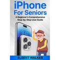 iPhone for Seniors: A Beginner's Comprehensive Step-by-Step User Guide - Paperback