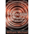 How to Hypnotize Anyone Effectively: Unlocking the Secrets of Mind Control and Hypnosis - Paperback