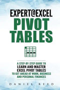 Expert@excel: Pivot Tables: A Step by Step Guide to Learn and Master Excel Pivot Tables to Get Ahead @ Work, Business and Personal Finances - Paperback
