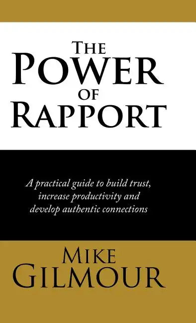 The Power of Rapport: A Practical Guide to Build Trust, Increase Productivity and Develop Authentic Connections - Hardcover