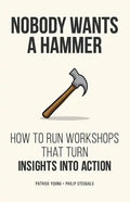 Nobody Wants a Hammer: How to run workshops that turn insight into action - Paperback