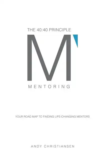 The 40: 40 Principle: Your Road Map to Finding Life-Changing Mentors - Hardcover