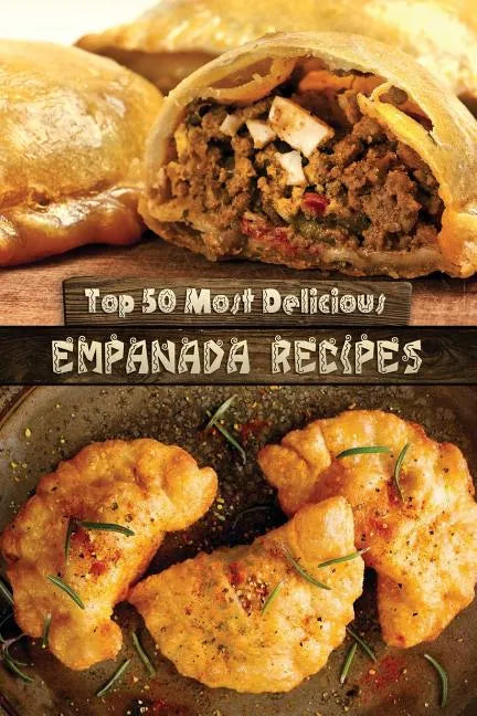 Top 50 Most Delicious Empanada Recipes - Paperback