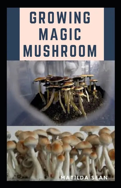 Growing Magic Mushroom: Step by steps guide on how to decides, select and grow mushroom on your own - Paperback