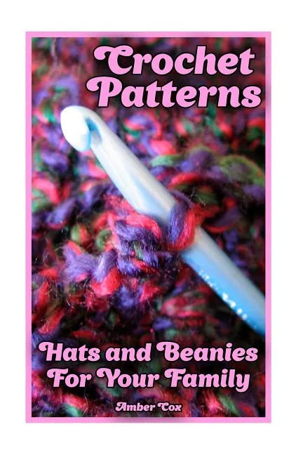 Crochet Patterns: Hats and Beanies For Your Family: (Crochet Patterns, Crochet Stitches) - Paperback