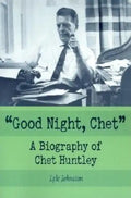 Good Night, Chet: A Biography of Chet Huntley - Paperback