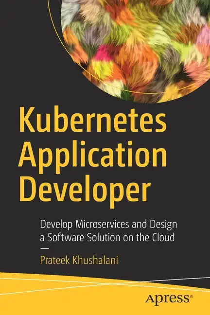 Kubernetes Application Developer: Develop Microservices and Design a Software Solution on the Cloud - Paperback