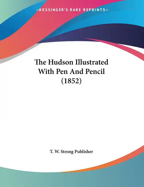 The Hudson Illustrated With Pen And Pencil (1852) - Paperback
